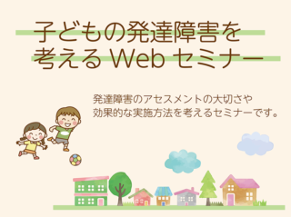 子どもの発達障害を考えるWebセミナー」を開催します